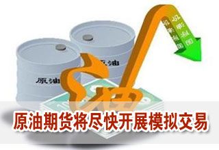 原油期貨準(zhǔn)備工作取得重要進(jìn)展 將盡快開展模擬交易