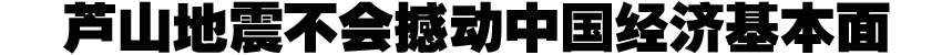 蘆山地震不會撼動中國經(jīng)濟基本面