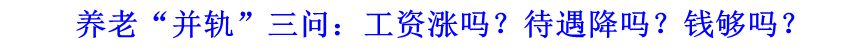 養(yǎng)老&ldquo;并軌&rdquo;三問(wèn)：工資漲嗎？待遇降嗎？錢(qián)夠嗎？