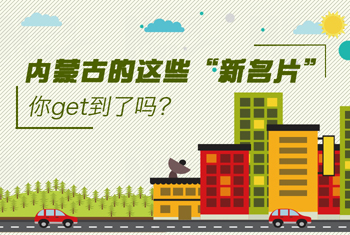 內(nèi)蒙古的這些&ldquo;新名片&rdquo;，你get到了嗎？