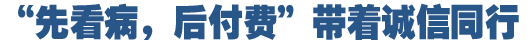 &ldquo;先看病，后付費&rdquo;好在哪