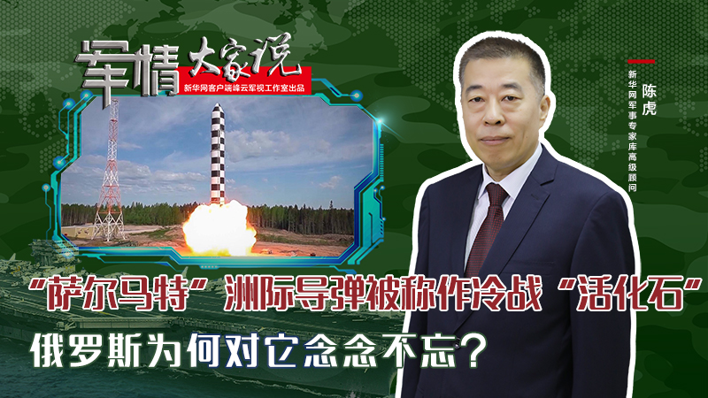 陳虎：&ldquo;薩爾馬特&rdquo;洲際導(dǎo)彈被稱作冷戰(zhàn)&ldquo;活化石&rdquo;，俄羅斯為何對它念念不忘？