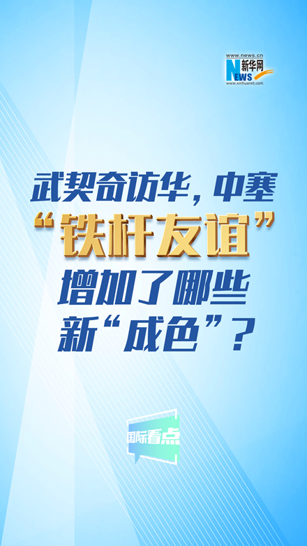 新華網(wǎng)國(guó)際看點(diǎn)｜武契奇訪華，中塞“鐵桿友誼”增加了哪些新“成色”？